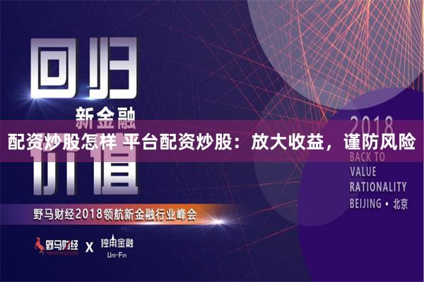 配资炒股怎样 平台配资炒股：放大收益，谨防风险