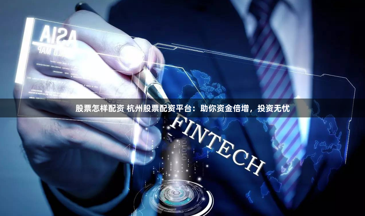 股票怎样配资 杭州股票配资平台：助你资金倍增，投资无忧