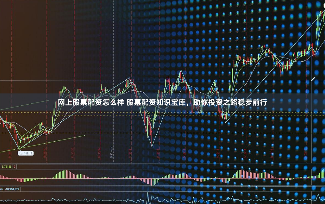 网上股票配资怎么样 股票配资知识宝库，助你投资之路稳步前行