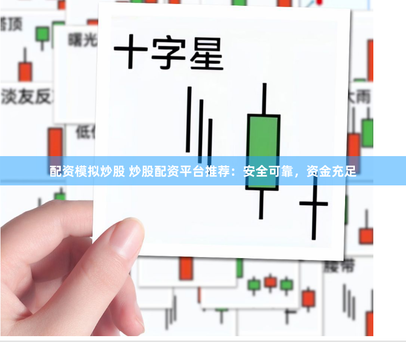 配资模拟炒股 炒股配资平台推荐：安全可靠，资金充足