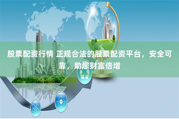 股票配资行情 正规合法的股票配资平台，安全可靠，助您财富倍增