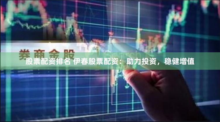 股票配资排名 伊春股票配资：助力投资，稳健增值