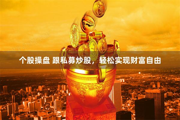 个股操盘 跟私募炒股，轻松实现财富自由