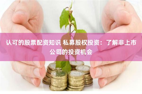 认可的股票配资知识 私募股权投资：了解非上市公司的投资机会