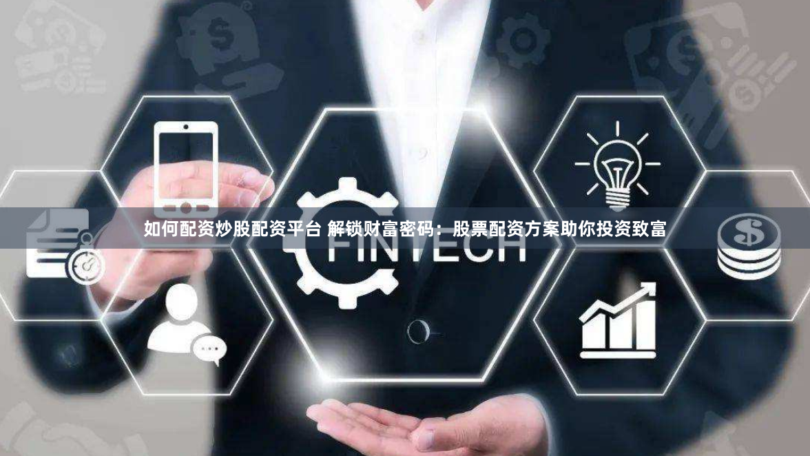 如何配资炒股配资平台 解锁财富密码：股票配资方案助你投资致富