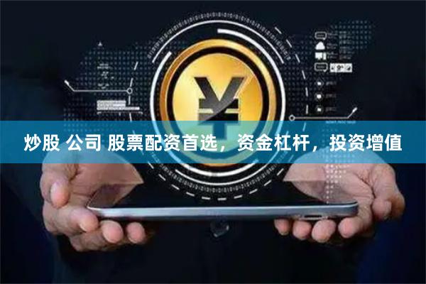 炒股 公司 股票配资首选，资金杠杆，投资增值