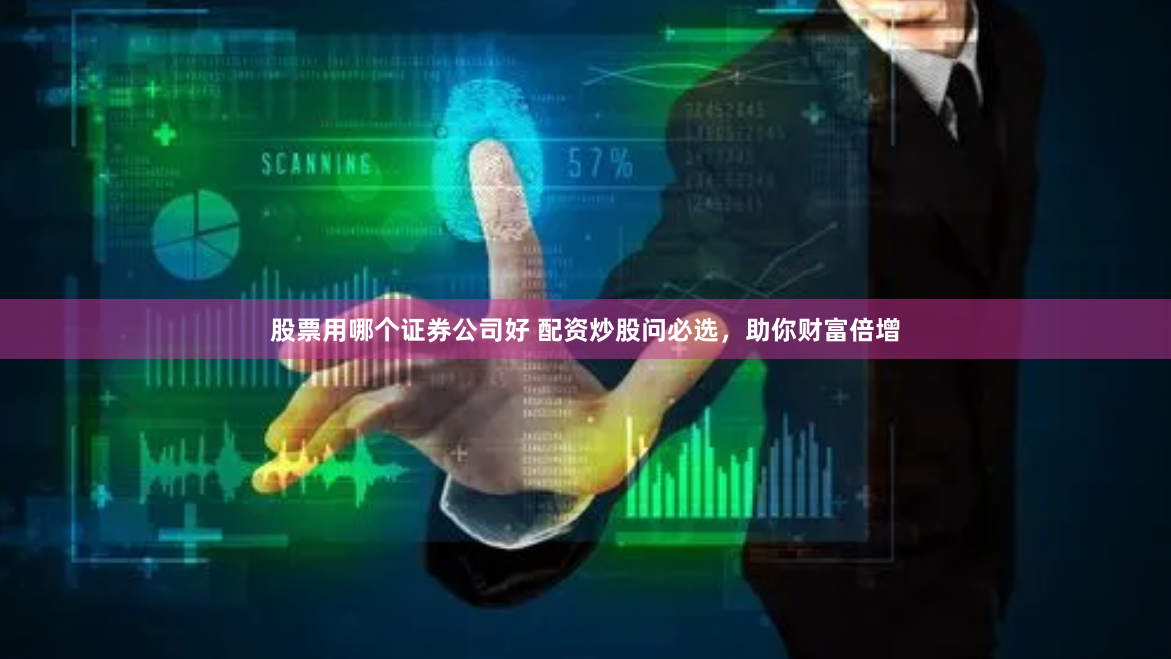 股票用哪个证券公司好 配资炒股问必选，助你财富倍增