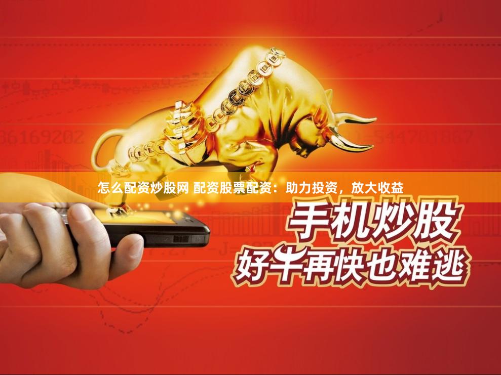 怎么配资炒股网 配资股票配资：助力投资，放大收益