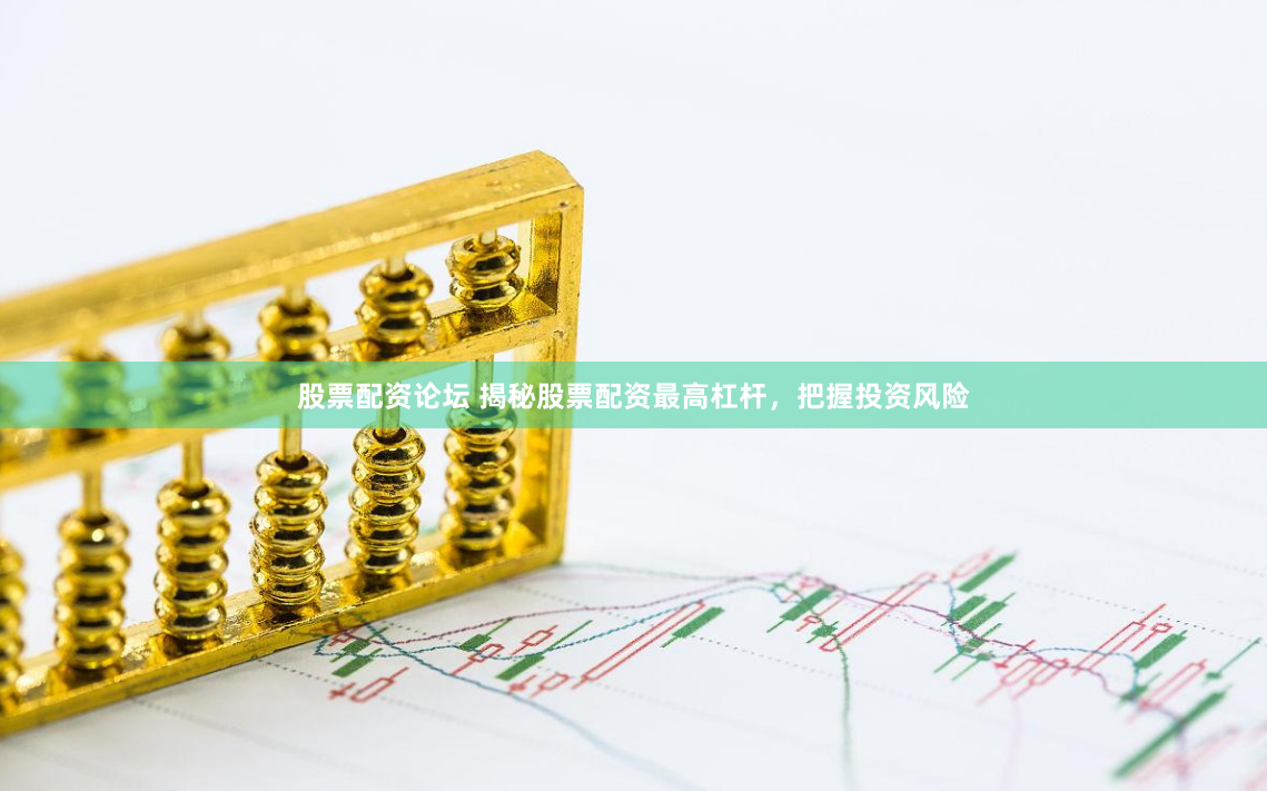 股票配资论坛 揭秘股票配资最高杠杆，把握投资风险