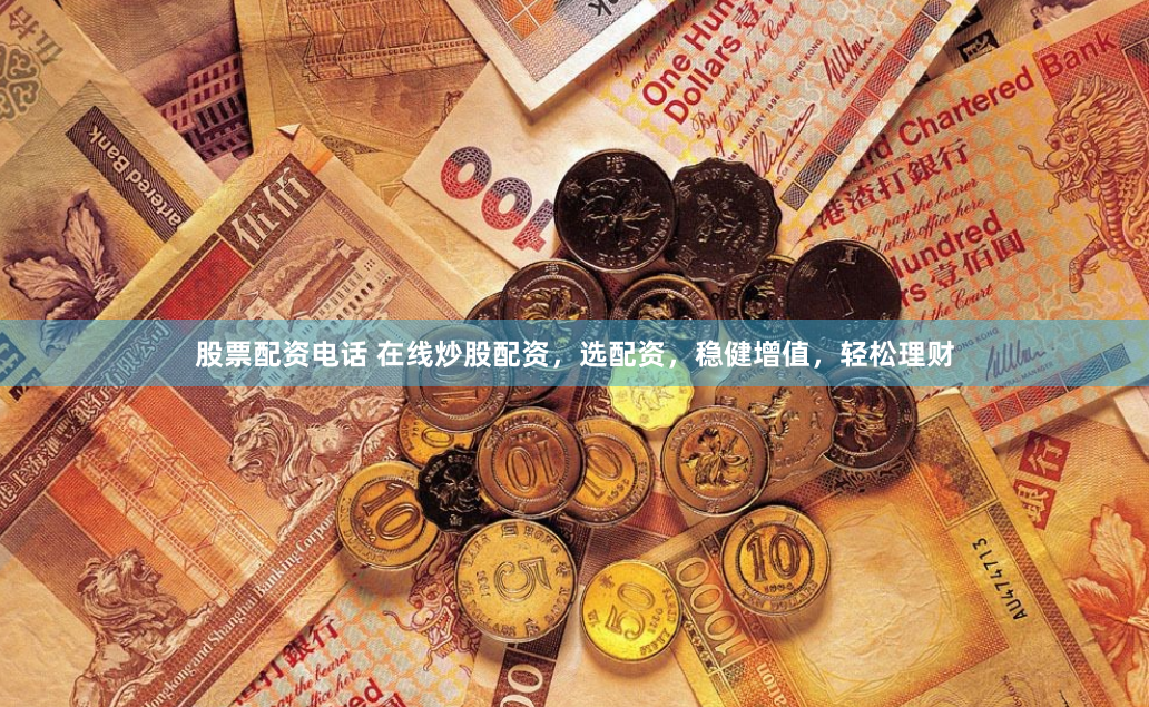 股票配资电话 在线炒股配资，选配资，稳健增值，轻松理财