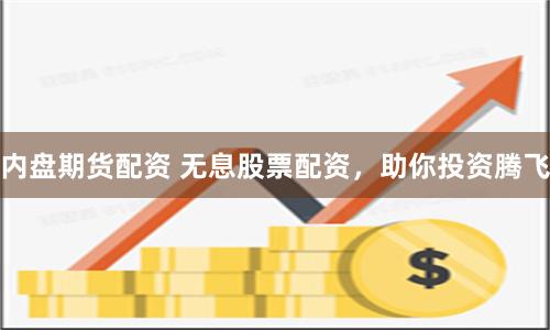 内盘期货配资 无息股票配资，助你投资腾飞