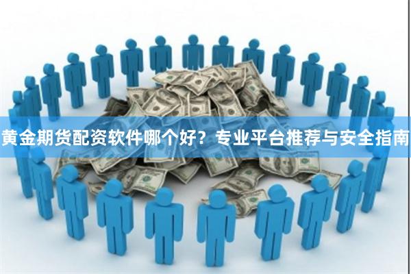 黄金期货配资软件哪个好？专业平台推荐与安全指南