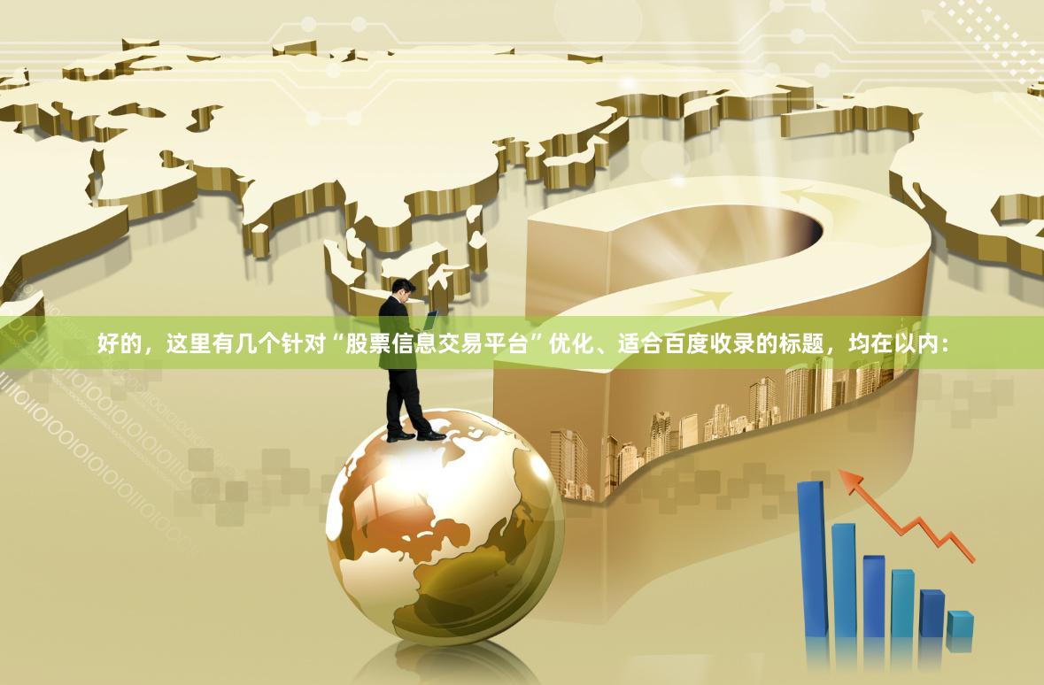 好的，这里有几个针对“股票信息交易平台”优化、适合百度收录的标题，均在以内：