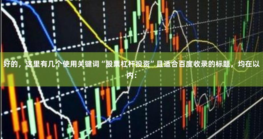 好的，这里有几个使用关键词“股票杠杆投资”且适合百度收录的标题，均在以内：