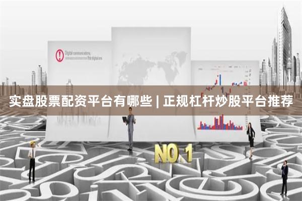 实盘股票配资平台有哪些 | 正规杠杆炒股平台推荐