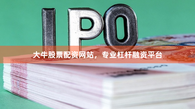 大牛股票配资网站，专业杠杆融资平台
