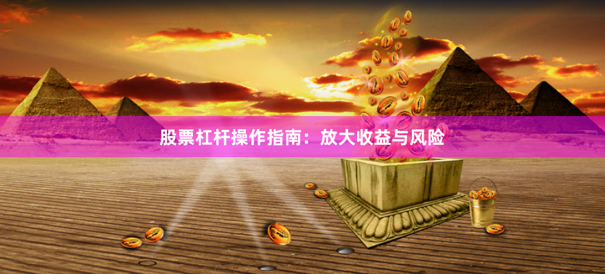 股票杠杆操作指南：放大收益与风险