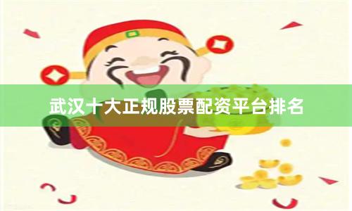 武汉十大正规股票配资平台排名